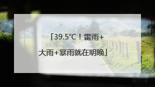 39.5℃！雷雨+大雨+暴雨就在明晚