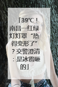 39℃！南昌一红绿灯灯罩“热得变形了”？交警澄清：是冰雹砸的