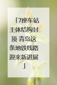 7座车站主体结构封顶 青岛这条地铁线路迎来新进展