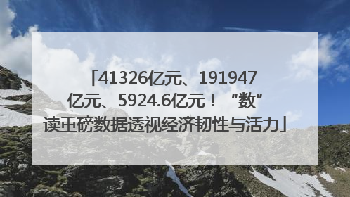 41326亿元、191947亿元、5924.6亿元！“数”读重磅数据透视经济韧性与活力