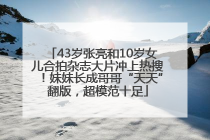 43岁张亮和10岁女儿合拍杂志大片冲上热搜！妹妹长成哥哥“天天”翻版，超模范十足