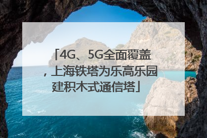 4G、5G全面覆盖，上海铁塔为乐高乐园建积木式通信塔