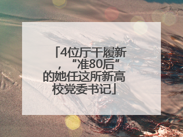 4位厅干履新，“准80后”的她任这所新高校党委书记