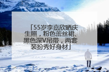55岁李嘉欣晒庆生照，粉色蕾丝裙、黑色深V吊带，两套装扮秀好身材