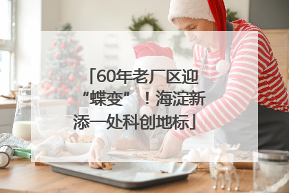 60年老厂区迎“蝶变”！海淀新添一处科创地标