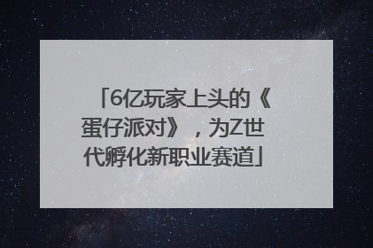 6亿玩家上头的《蛋仔派对》，为Z世代孵化新职业赛道