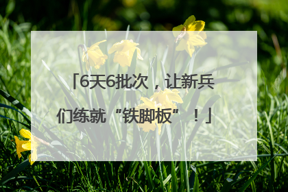 6天6批次，让新兵们练就“铁脚板”！