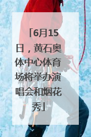 6月15日，黄石奥体中心体育场将举办演唱会和烟花秀
