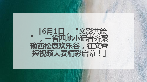 6月1日，“文影共绘”，三省四地小记者齐聚豫西松鹿欢乐谷，征文暨短视频大赛精彩启幕！