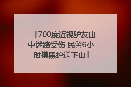 700度近视驴友山中迷路受伤 民警6小时摸黑护送下山
