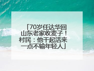 70岁任达华回山东老家收麦子！村民：他干起活来一点不输年轻人