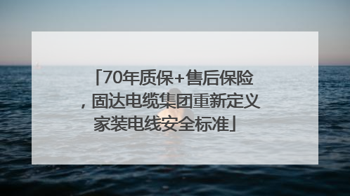 70年质保+售后保险，固达电缆集团重新定义家装电线安全标准