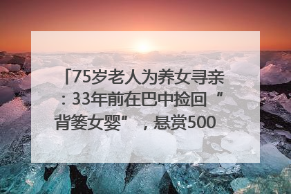 75岁老人为养女寻亲：33年前在巴中捡回“背篓女婴”，悬赏5000元征线索｜红星寻人