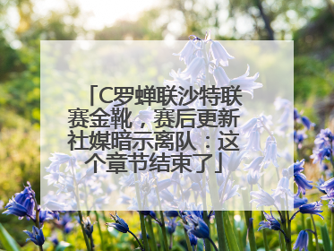 C罗蝉联沙特联赛金靴，赛后更新社媒暗示离队：这个章节结束了