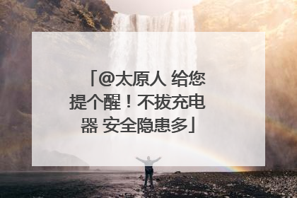 @太原人 给您提个醒！不拔充电器 安全隐患多