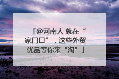 @河南人 就在“家门口”，这些外贸优品等你来“淘”