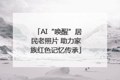AI“唤醒”居民老照片 助力家族红色记忆传承