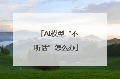 AI模型“不听话”怎么办