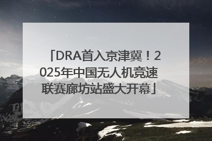 DRA首入京津冀！2025年中国无人机竞速联赛廊坊站盛大开幕