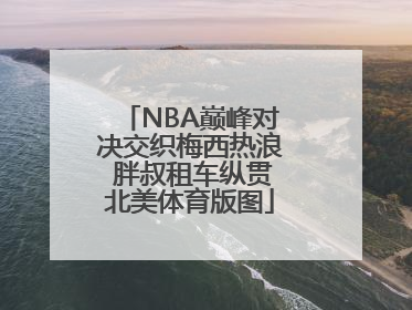 NBA巅峰对决交织梅西热浪 胖叔租车纵贯北美体育版图