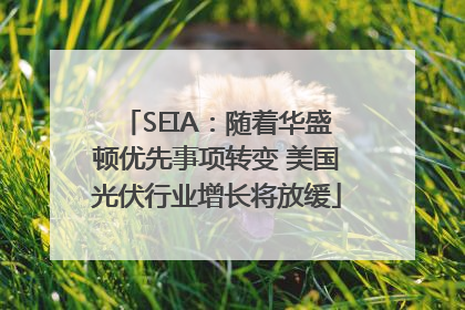 SEIA：随着华盛顿优先事项转变 美国光伏行业增长将放缓